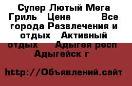 Супер Лютый Мега Гриль › Цена ­ 370 - Все города Развлечения и отдых » Активный отдых   . Адыгея респ.,Адыгейск г.